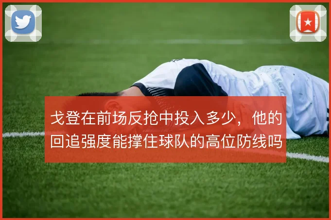 戈登在前场反抢中投入多少,他的回追强度能撑住球队的高位防线吗