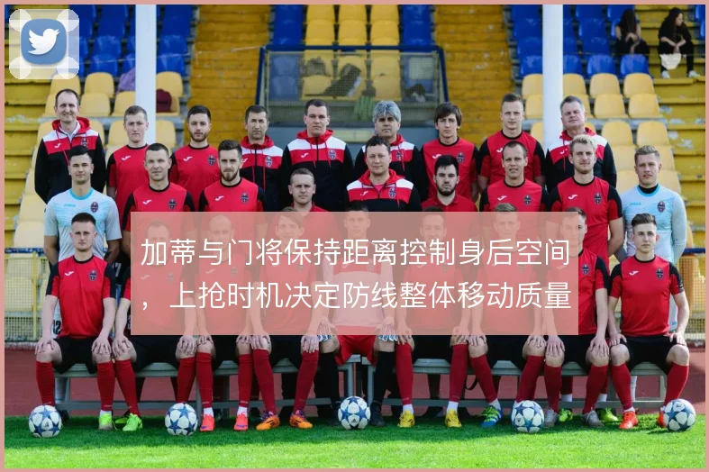 加蒂与门将保持距离控制身后空间,上抢时机决定防线整体移动质量
