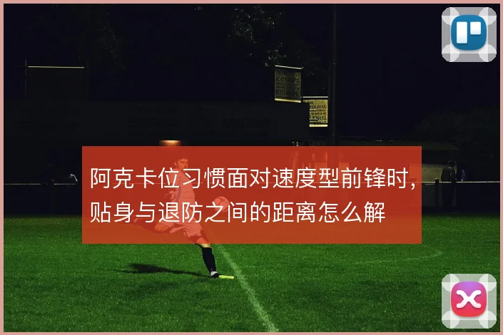 阿克卡位习惯面对速度型前锋时,贴身与退防之间的距离怎么解