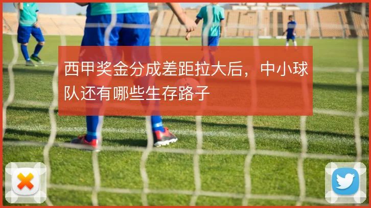 西甲奖金分成差距拉大后，中小球队还有哪些生存路子