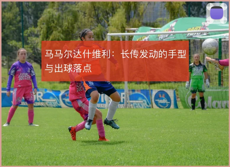 马马尔达什维利：长传发动的手型与出球落点