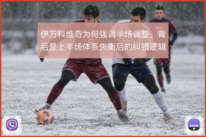 伊万科维奇为何强调半场调整，背后是上半场体系失衡后的纠错逻辑