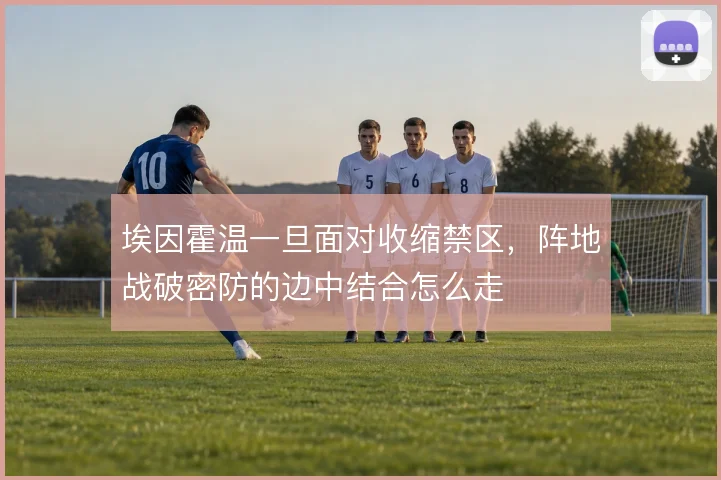埃因霍温一旦面对收缩禁区，阵地战破密防的边中结合怎么走