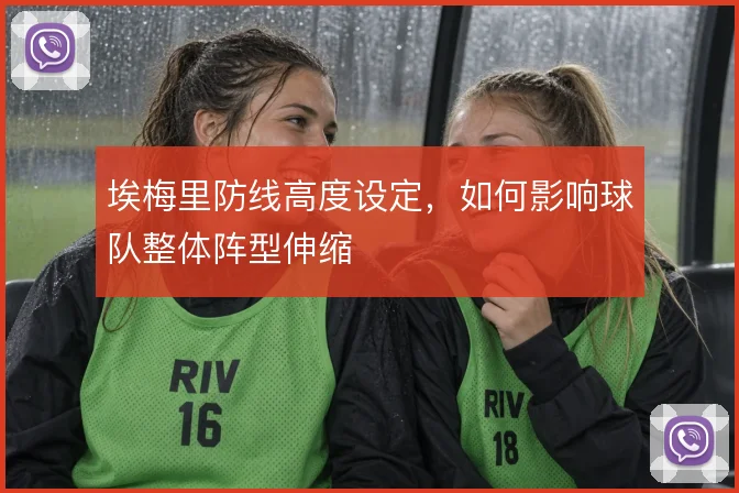 埃梅里防线高度设定，如何影响球队整体阵型伸缩
