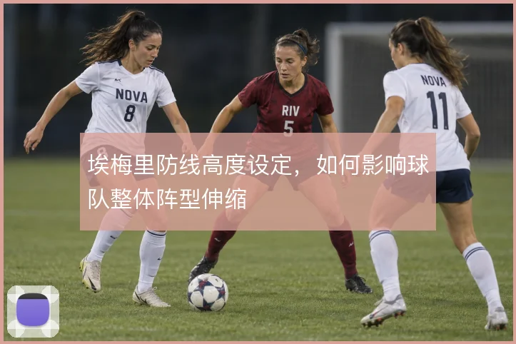 埃梅里防线高度设定,如何影响球队整体阵型伸缩
