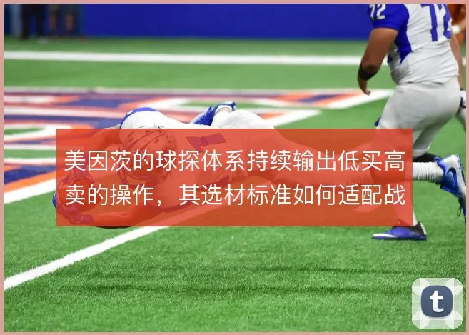 美因茨的球探体系持续输出低买高卖的操作，其选材标准如何适配战术需求