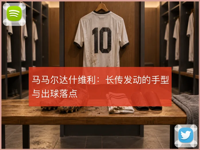马马尔达什维利：长传发动的手型与出球落点