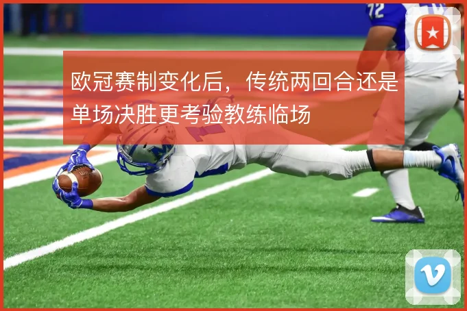 欧冠赛制变化后,传统两回合还是单场决胜更考验教练临场