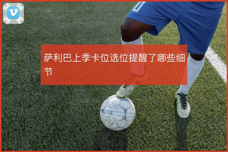 萨利巴上季卡位选位提醒了哪些细节
