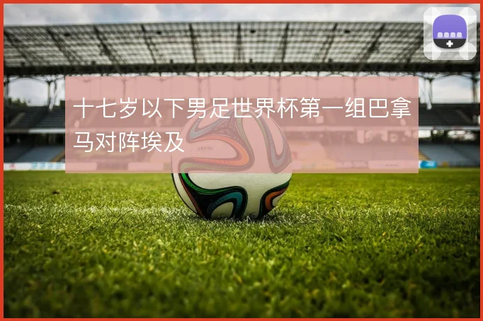 十七岁以下男足世界杯第一组巴拿马对阵埃及