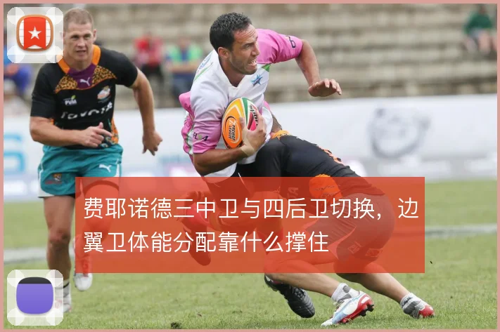 费耶诺德三中卫与四后卫切换,边翼卫体能分配靠什么撑住