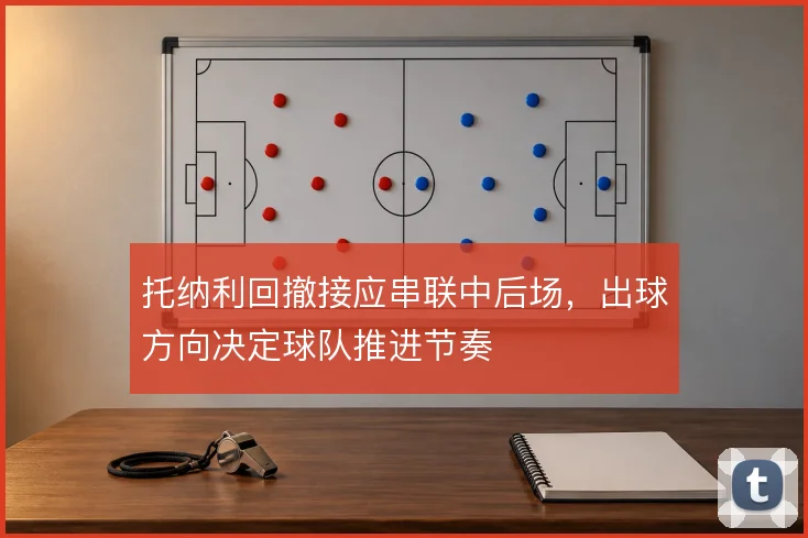 托纳利回撤接应串联中后场，出球方向决定球队推进节奏