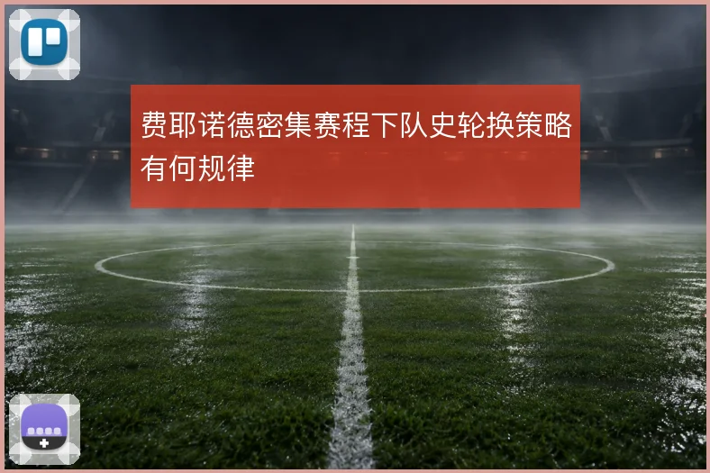 费耶诺德密集赛程下队史轮换策略有何规律