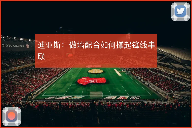 迪亚斯：做墙配合如何撑起锋线串联