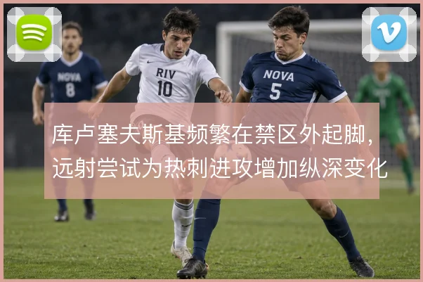 库卢塞夫斯基频繁在禁区外起脚,远射尝试为热刺进攻增加纵深变化