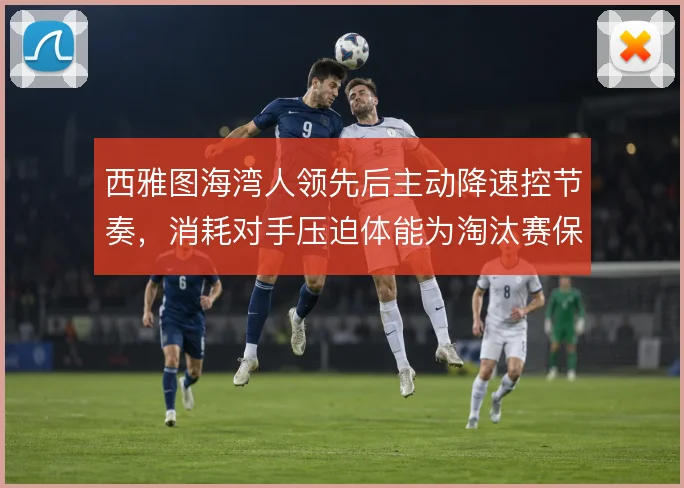 西雅图海湾人领先后主动降速控节奏,消耗对手压迫体能为淘汰赛保留余地