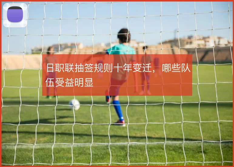日职联抽签规则十年变迁,哪些队伍受益明显