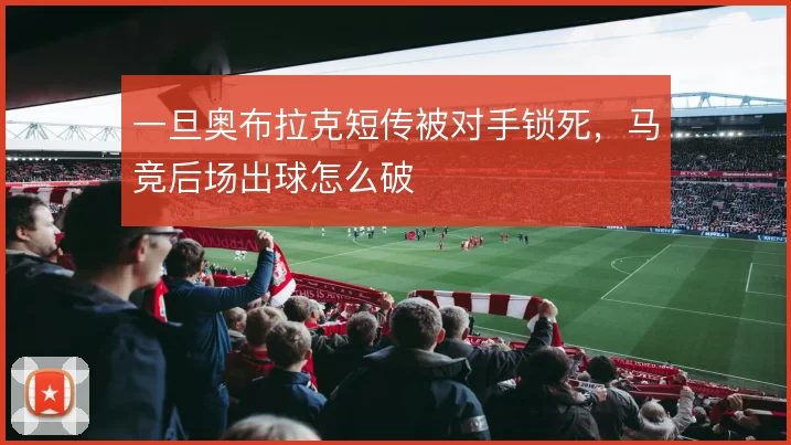 一旦奥布拉克短传被对手锁死,马竞后场出球怎么破