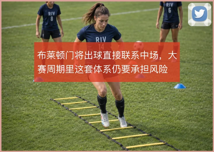 布莱顿门将出球直接联系中场，大赛周期里这套体系仍要承担风险