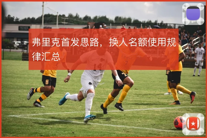 弗里克首发思路,换人名额使用规律汇总