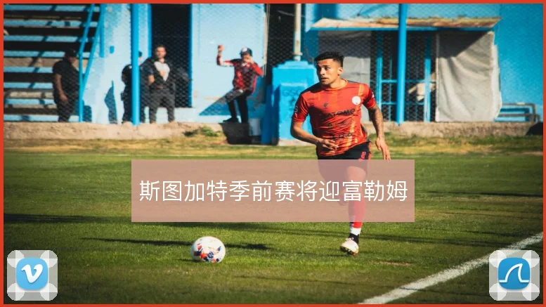 斯图加特季前赛将迎富勒姆