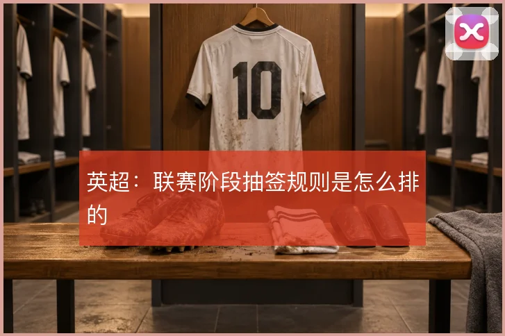 英超:联赛阶段抽签规则是怎么排的