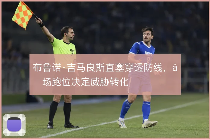 布鲁诺·吉马良斯直塞穿透防线，前场跑位决定威胁转化