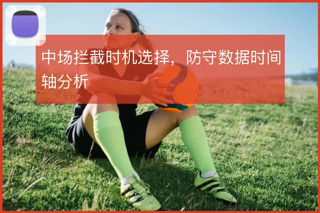 中场拦截时机选择,防守数据时间轴分析