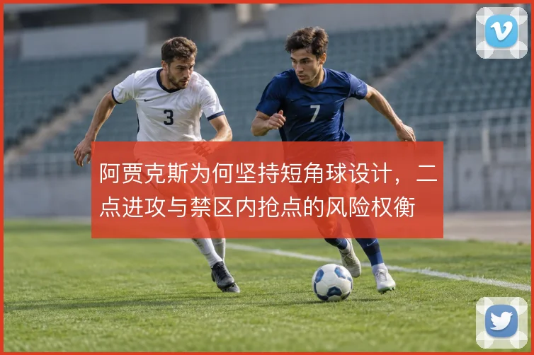 阿贾克斯为何坚持短角球设计，二点进攻与禁区内抢点的风险权衡