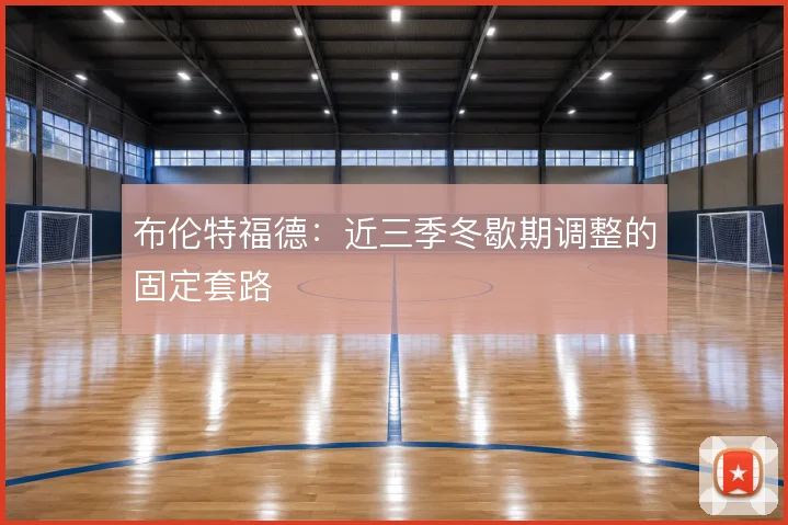 布伦特福德：近三季冬歇期调整的固定套路