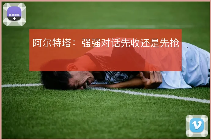 阿尔特塔:强强对话先收还是先抢