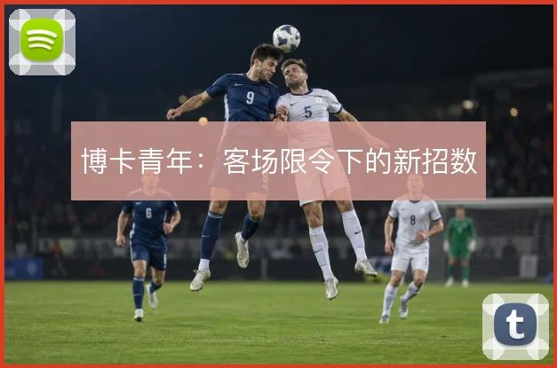 博卡青年：客场限令下的新招数