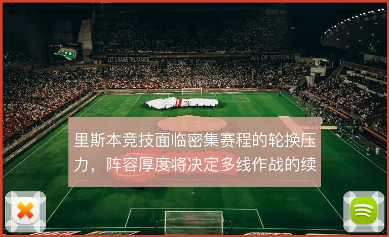 里斯本竞技面临密集赛程的轮换压力,阵容厚度将决定多线作战的续航能力