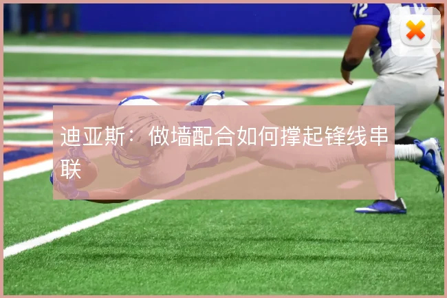 迪亚斯：做墙配合如何撑起锋线串联