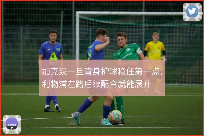 加克波一旦背身护球稳住第一点,利物浦左路后续配合就能展开