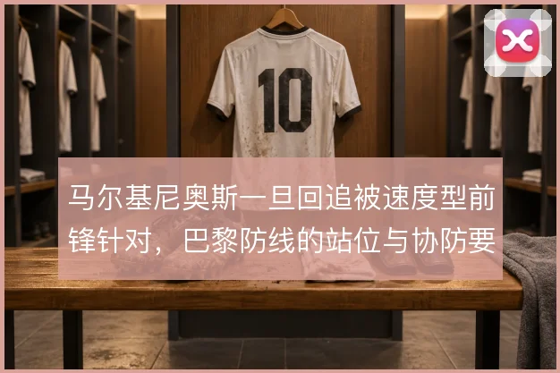 马尔基尼奥斯一旦回追被速度型前锋针对，巴黎防线的站位与协防要怎么兜底