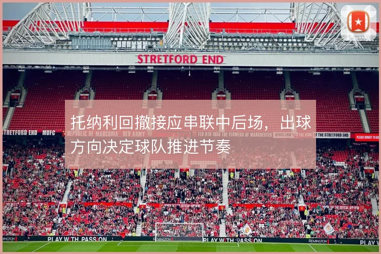 托纳利回撤接应串联中后场，出球方向决定球队推进节奏