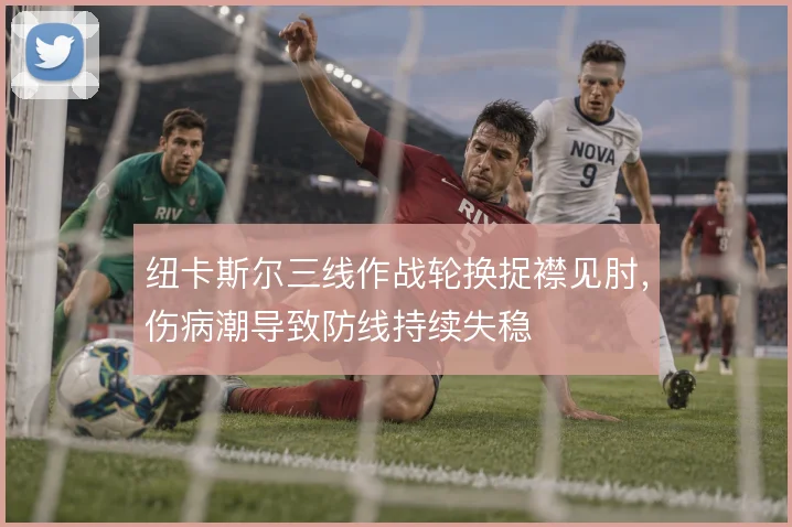 纽卡斯尔三线作战轮换捉襟见肘,伤病潮导致防线持续失稳