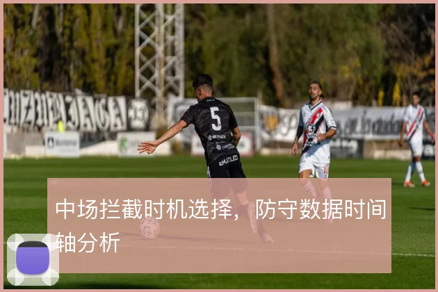 中场拦截时机选择,防守数据时间轴分析