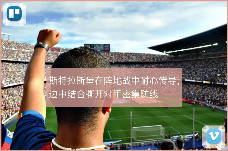 斯特拉斯堡在阵地战中耐心传导,边中结合撕开对手密集防线
