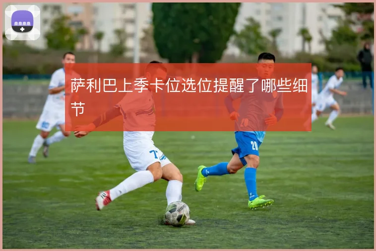 萨利巴上季卡位选位提醒了哪些细节