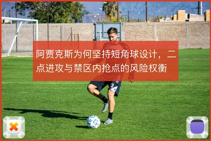 阿贾克斯为何坚持短角球设计，二点进攻与禁区内抢点的风险权衡