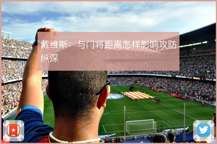 戴维斯：与门将距离怎样影响攻防纵深