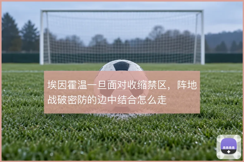 埃因霍温一旦面对收缩禁区,阵地战破密防的边中结合怎么走