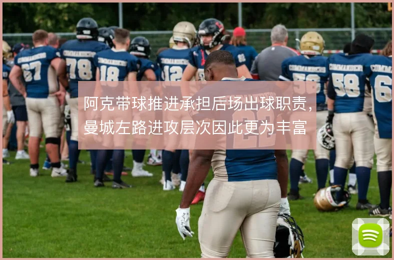 阿克带球推进承担后场出球职责，曼城左路进攻层次因此更为丰富