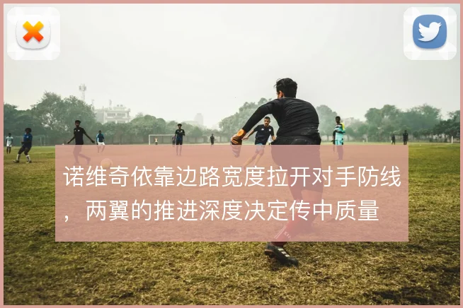 诺维奇依靠边路宽度拉开对手防线，两翼的推进深度决定传中质量