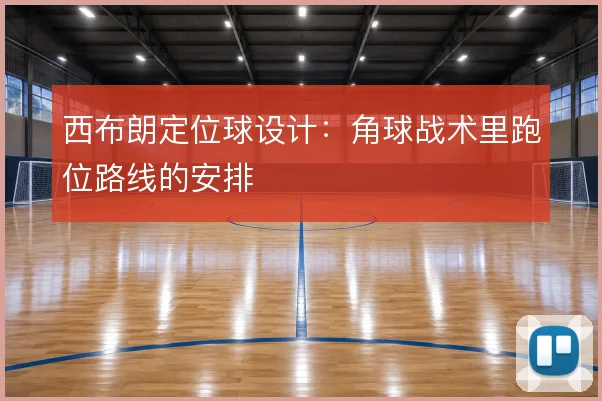 西布朗定位球设计:角球战术里跑位路线的安排