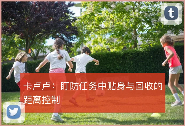 卡卢卢：盯防任务中贴身与回收的距离控制