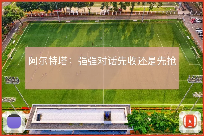 阿尔特塔：强强对话先收还是先抢