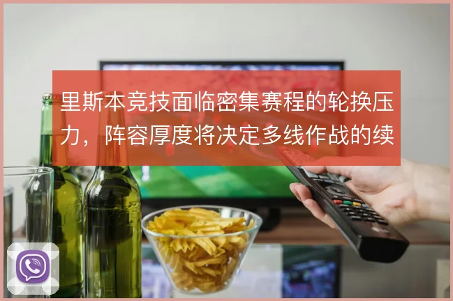 里斯本竞技面临密集赛程的轮换压力，阵容厚度将决定多线作战的续航能力